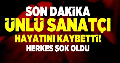 Ünlü sanatçı hayatını kaybetti!